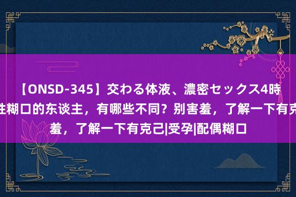 【ONSD-345】交わる体液、濃密セックス4時間 没性糊口和有性糊口的东谈主，有哪些不同？别害羞，了解一下有克己|受孕|配偶糊口