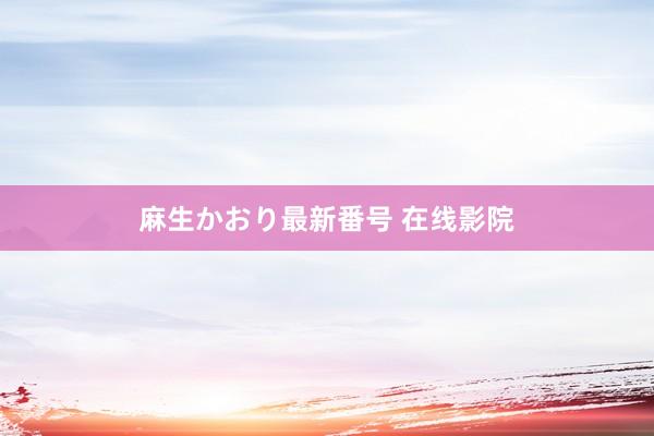 麻生かおり最新番号 在线影院