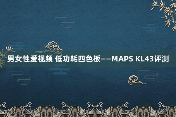 男女性爱视频 低功耗四色板——MAPS KL43评测