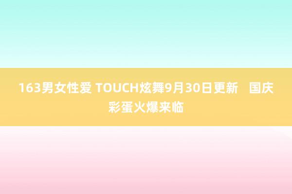 163男女性爱 TOUCH炫舞9月30日更新   国庆彩蛋火爆来临