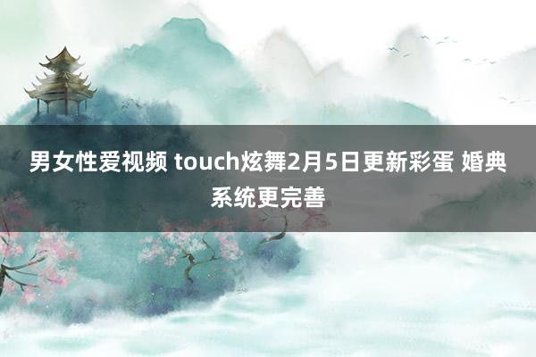 男女性爱视频 touch炫舞2月5日更新彩蛋 婚典系统更完善