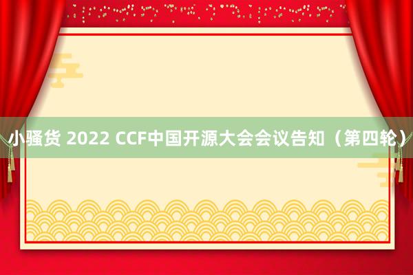 小骚货 2022 CCF中国开源大会会议告知（第四轮）