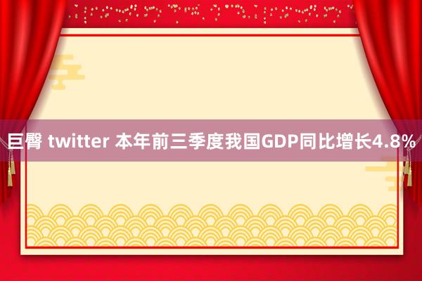 巨臀 twitter 本年前三季度我国GDP同比增长4.8%