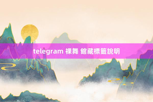 telegram 裸舞 館藏標籤說明