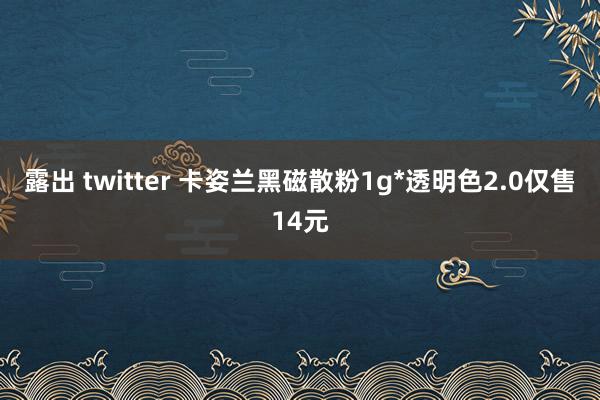 露出 twitter 卡姿兰黑磁散粉1g*透明色2.0仅售14元