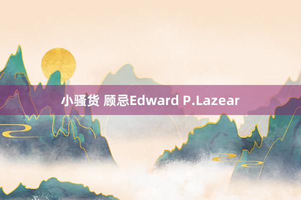 小骚货 顾忌Edward P.Lazear