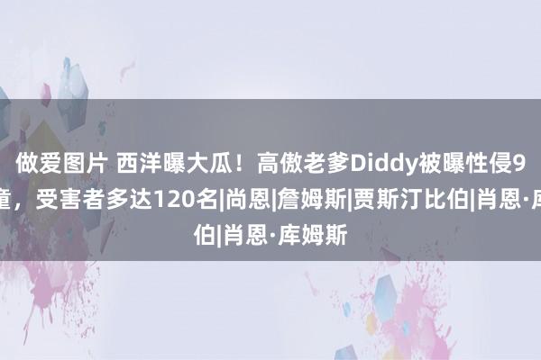 做爱图片 西洋曝大瓜！高傲老爹Diddy被曝性侵9岁男童，受害者多达120名|尚恩|詹姆斯|贾斯汀比伯|肖恩·库姆斯