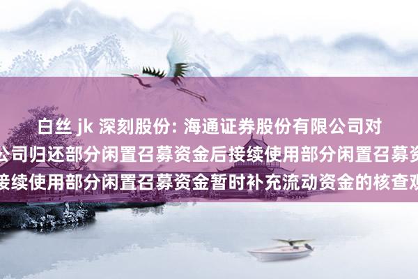 白丝 jk 深刻股份: 海通证券股份有限公司对于河南深刻电缆股份有限公司归还部分闲置召募资金后接续使用部分闲置召募资金暂时补充流动资金的核查观点