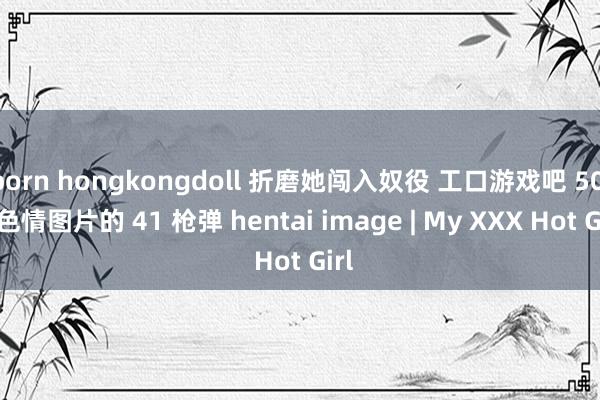 porn hongkongdoll 折磨她闯入奴役 工口游戏吧 50 2 色情图片的 41 枪弹 hentai image | My XXX Hot Girl